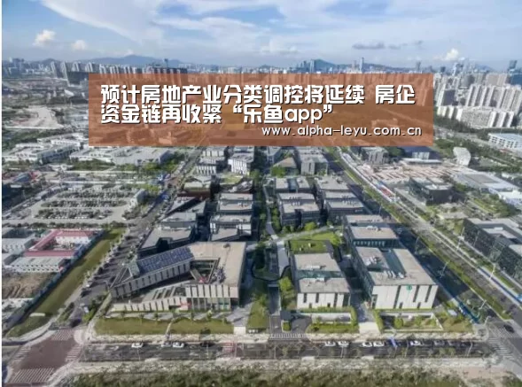 预计房地产业分类调控将延续 房企资金链再收紧“乐鱼app”(图3) 乐鱼app