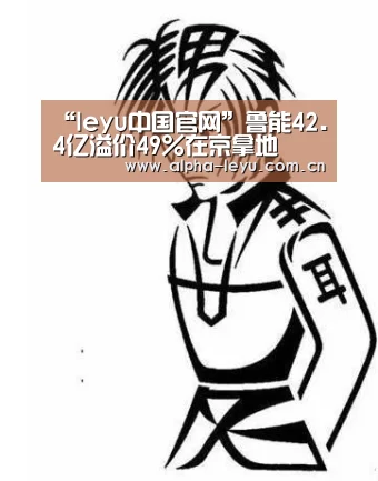 “leyu中国官网”鲁能42.4亿溢价49%在京拿地(图2) 乐鱼电竞